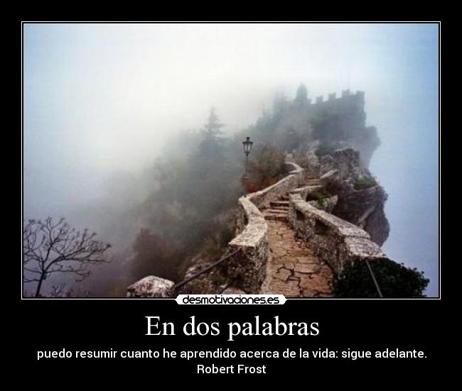 En dos palabras - puedo resumir cuanto he aprendido acerca de la vida: sigue adelante.
Robert Frost