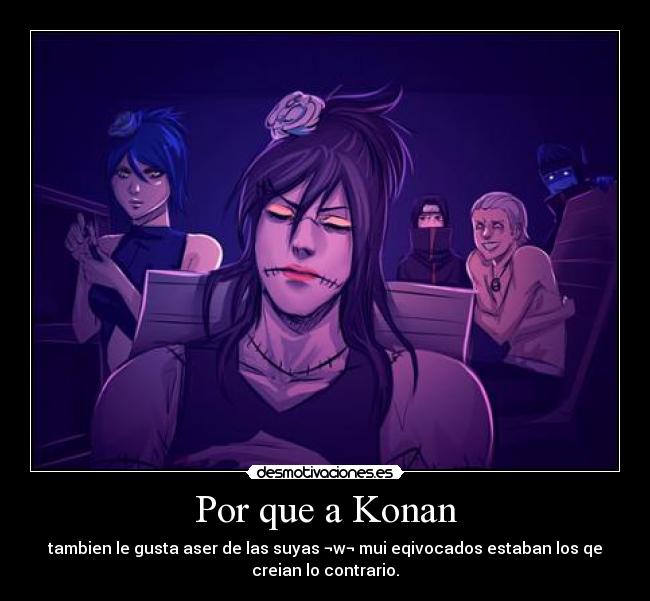 Por que a Konan - tambien le gusta aser de las suyas ¬w¬ mui eqivocados estaban los qe
creian lo contrario.