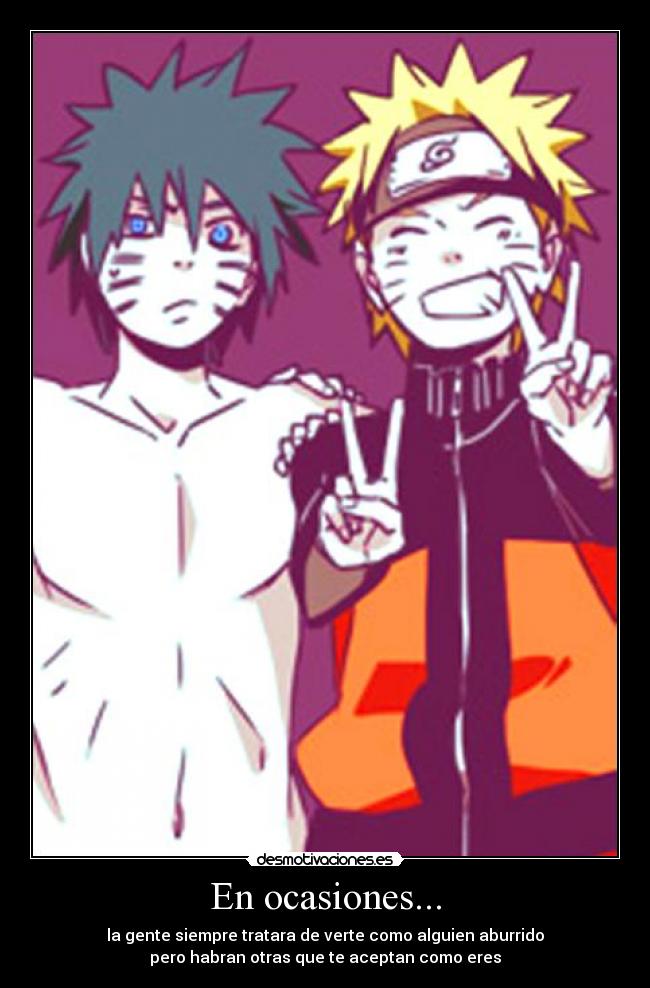 En ocasiones... - la gente siempre tratara de verte como alguien aburrido
pero habran otras que te aceptan como eres