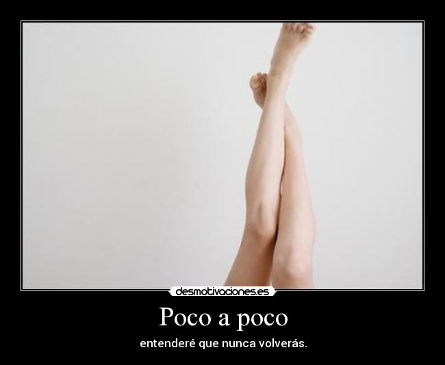 Poco a poco - entenderé que nunca volverás.