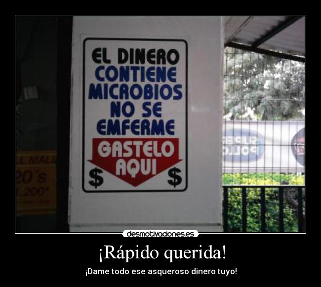 ¡Rápido querida! - ¡Dame todo ese asqueroso dinero tuyo!