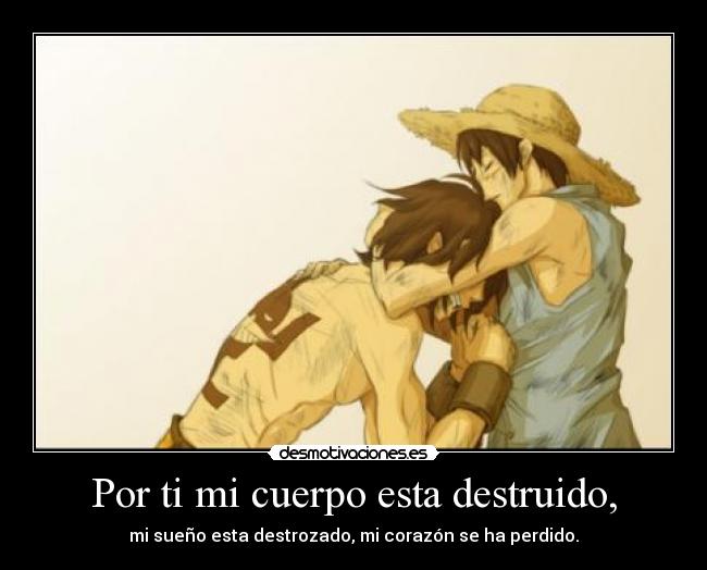 Por ti mi cuerpo esta destruido, - mi sueño esta destrozado, mi corazón se ha perdido.