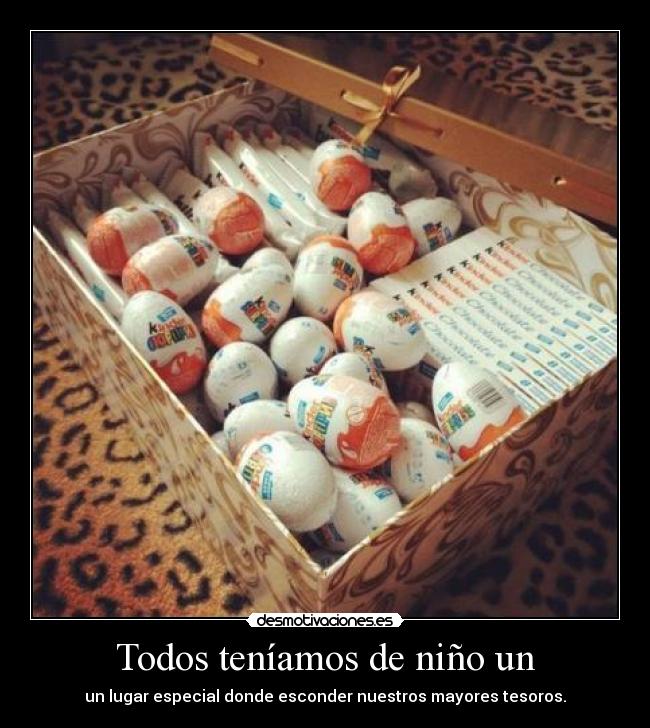 Todos teníamos de niño un - un lugar especial donde esconder nuestros mayores tesoros.