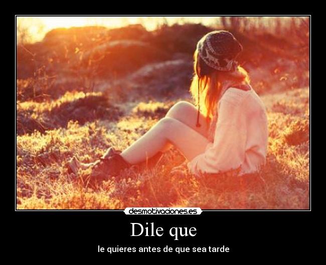 Dile que - le quieres antes de que sea tarde