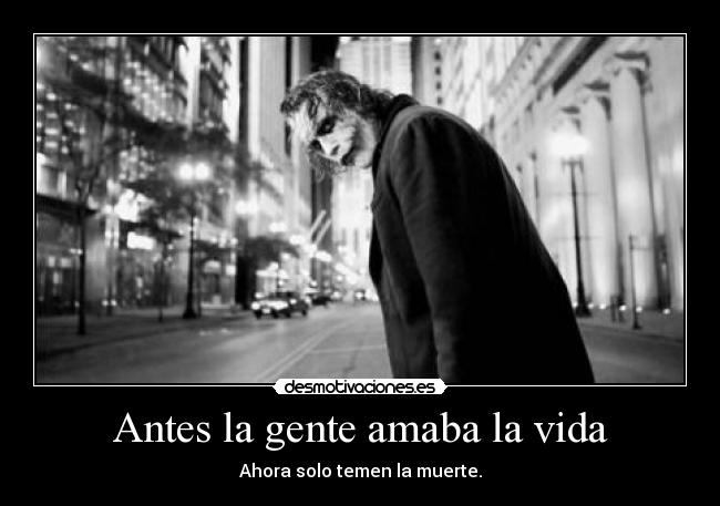 Antes la gente amaba la vida - Ahora solo temen la muerte.