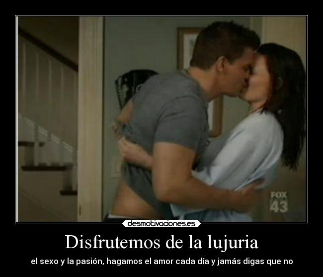 Disfrutemos de la lujuria - el sexo y la pasión, hagamos el amor cada día y jamás digas que no