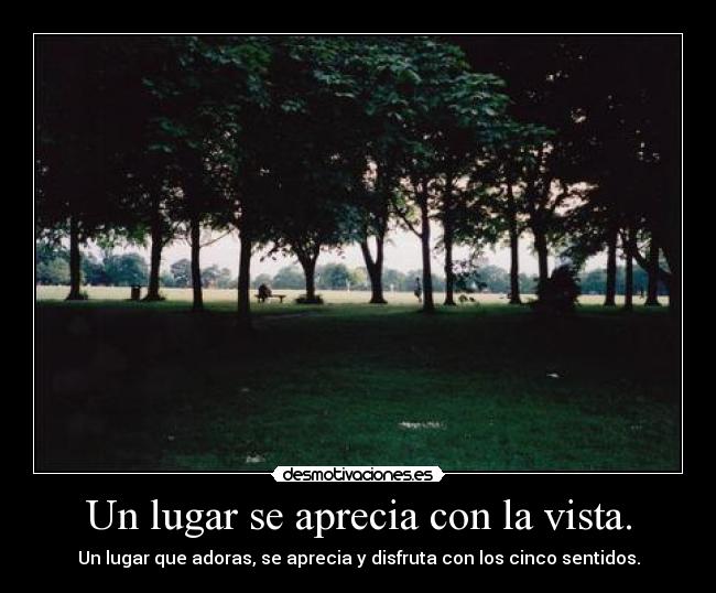 Un lugar se aprecia con la vista. -