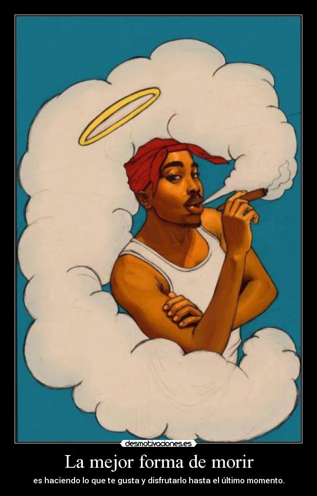 La mejor forma de morir - es haciendo lo que te gusta y disfrutarlo hasta el último momento.