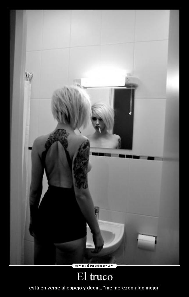 El truco - está en verse al espejo y decir... me merezco algo mejor