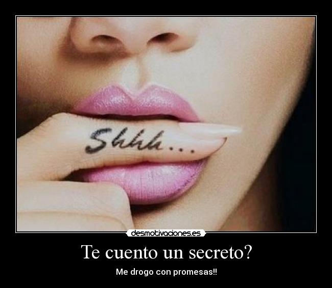 Te cuento un secreto? - Me drogo con promesas!!