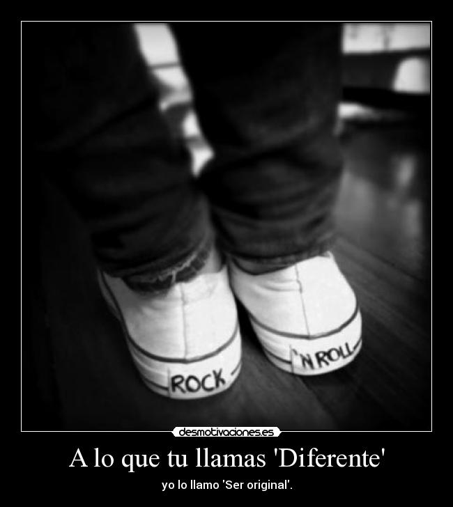 A lo que tu llamas Diferente - yo lo llamo Ser original.