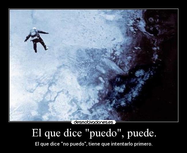El que dice puedo, puede. - El que dice no puedo, tiene que intentarlo primero.