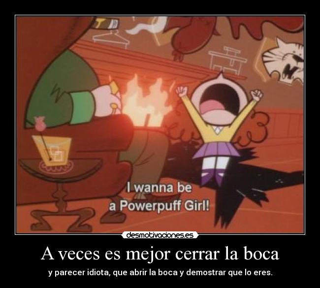 A veces es mejor cerrar la boca - y parecer idiota, que abrir la boca y demostrar que lo eres.