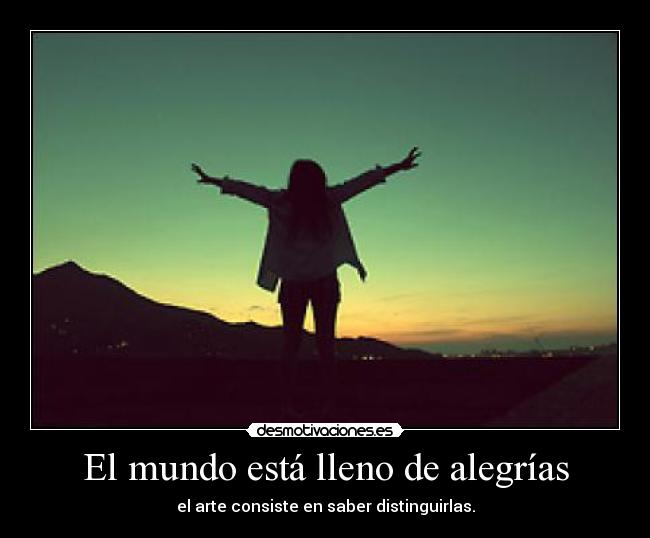 El mundo está lleno de alegrías - el arte consiste en saber distinguirlas.