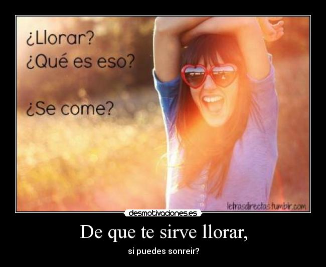 De que te sirve llorar, - si puedes sonreir?