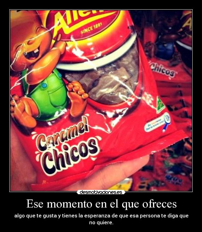 Ese momento en el que ofreces - algo que te gusta y tienes la esperanza de que esa persona te diga que no quiere.