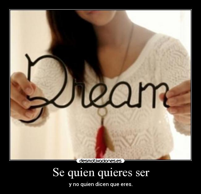 Se quien quieres ser - y no quien dicen que eres.