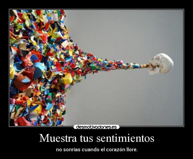 Muestra tus sentimientos - no sonrías cuando el corazón llore.