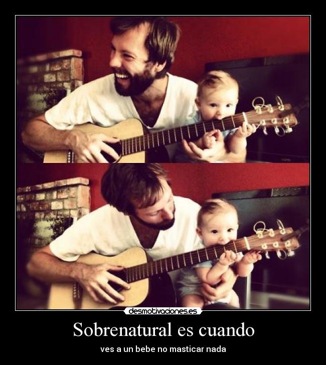 Sobrenatural es cuando - ves a un bebe no masticar nada