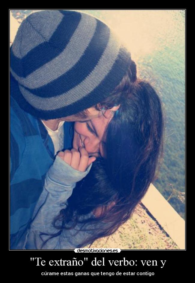 Te extraño del verbo: ven y - cúrame estas ganas que tengo de estar contigo
