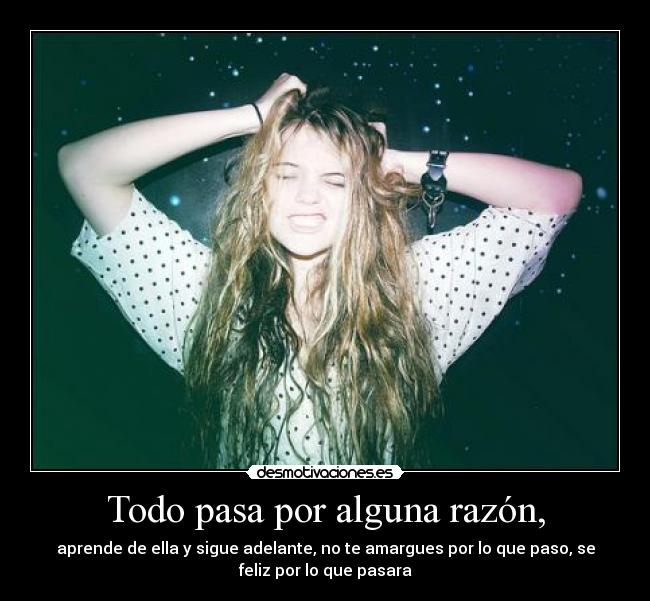 Todo pasa por alguna razón, -