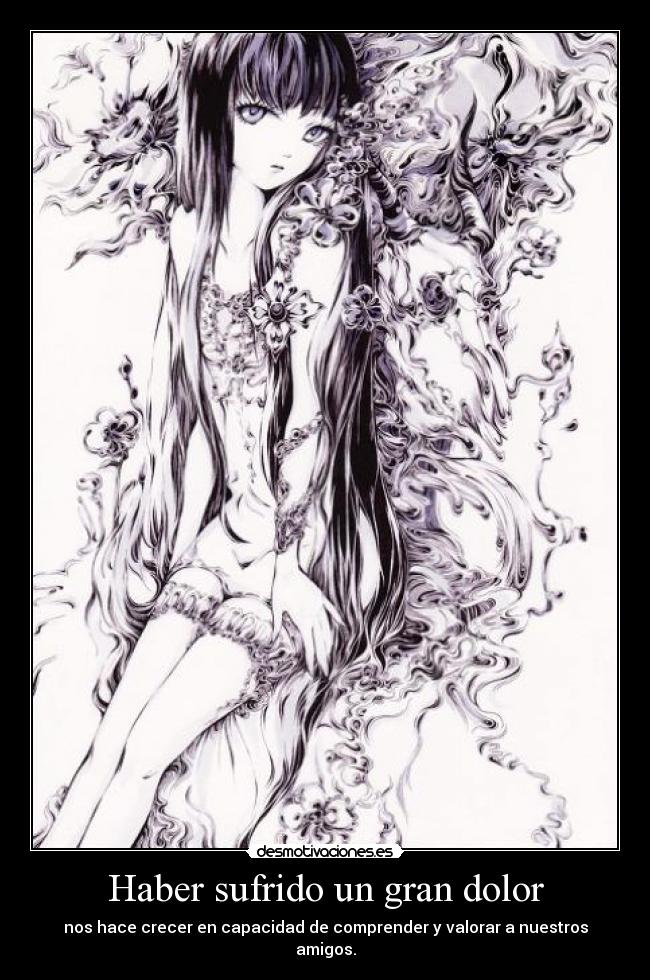 Haber sufrido un gran dolor - nos hace crecer en capacidad de comprender y valorar a nuestros amigos.