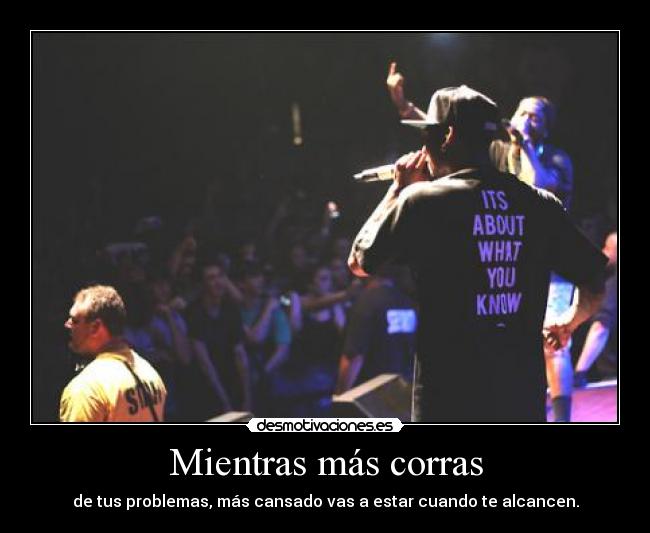 Mientras más corras - de tus problemas, más cansado vas a estar cuando te alcancen.