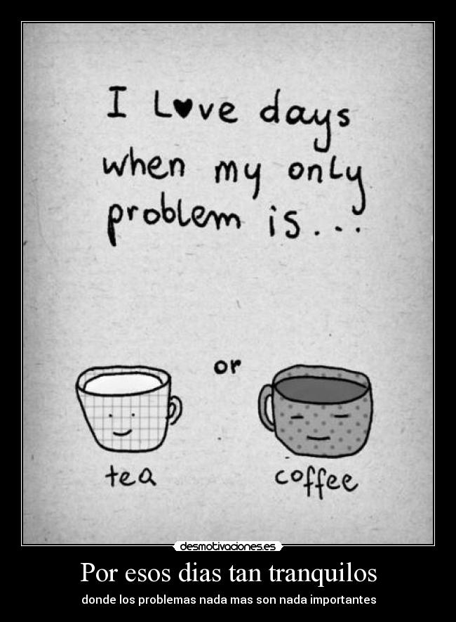 Por esos dias tan tranquilos - donde los problemas nada mas son nada importantes