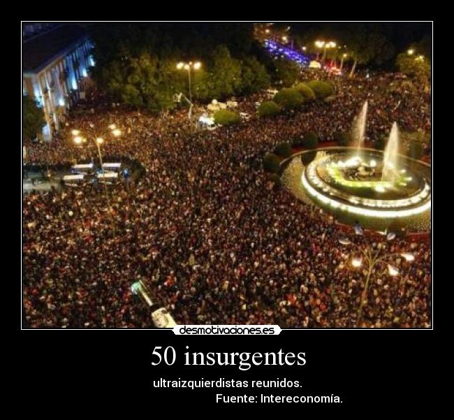 50 insurgentes - ultraizquierdistas reunidos.
Fuente: Intereconomía.