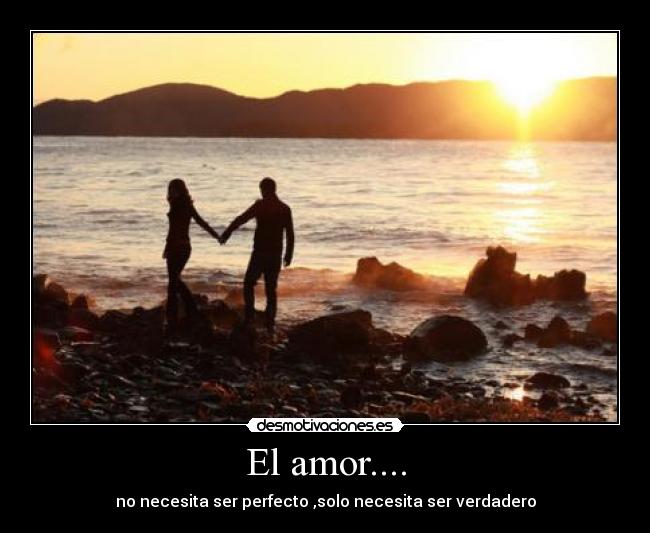 El amor.... - no necesita ser perfecto ,solo necesita ser verdadero