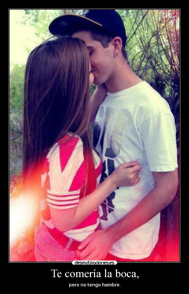 Te comería la boca, -
