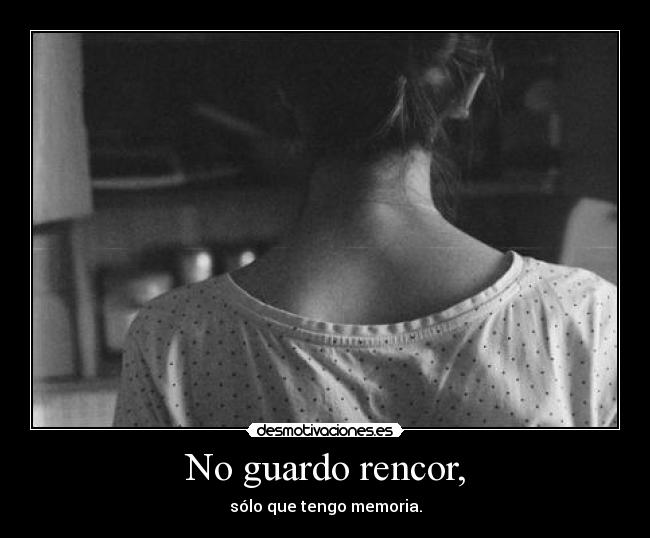 No guardo rencor, - sólo que tengo memoria.