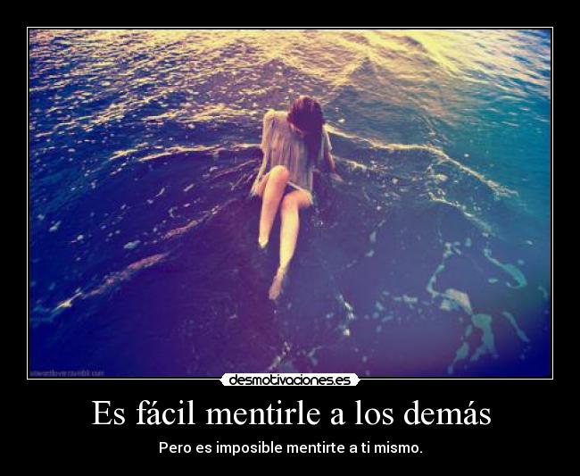 Es fácil mentirle a los demás - Pero es imposible mentirte a ti mismo.