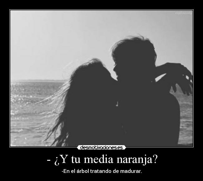 - ¿Y tu media naranja? - -En el árbol tratando de madurar.
