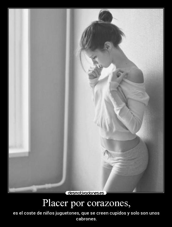 Placer por corazones, - es el coste de niños juguetones, que se creen cupidos y solo son unos cabrones.
