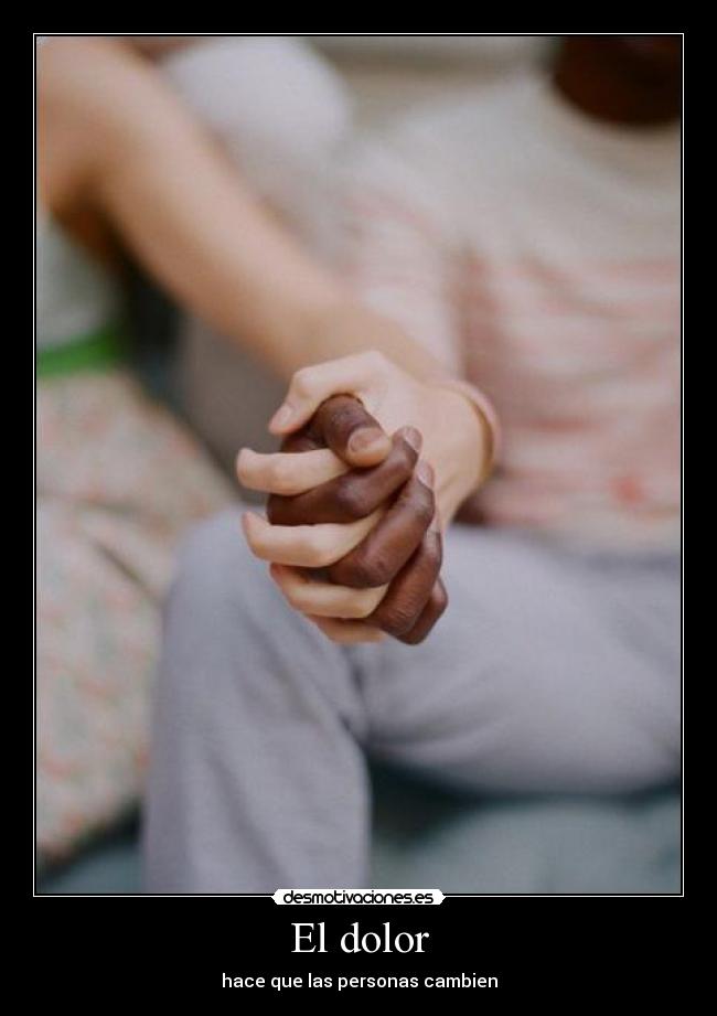 El dolor - hace que las personas cambien