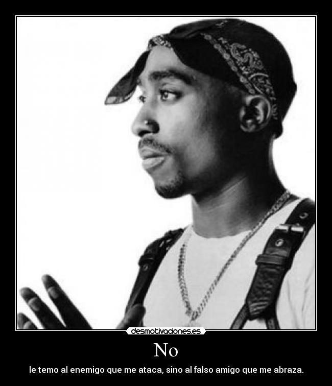 No - le temo al enemigo que me ataca, sino al falso amigo que me abraza.
