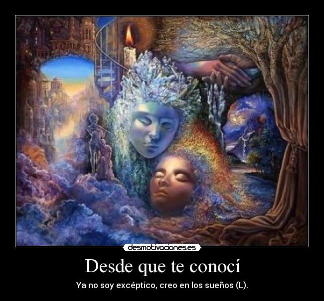 Desde que te conocí - Ya no soy excéptico, creo en los sueños (L).