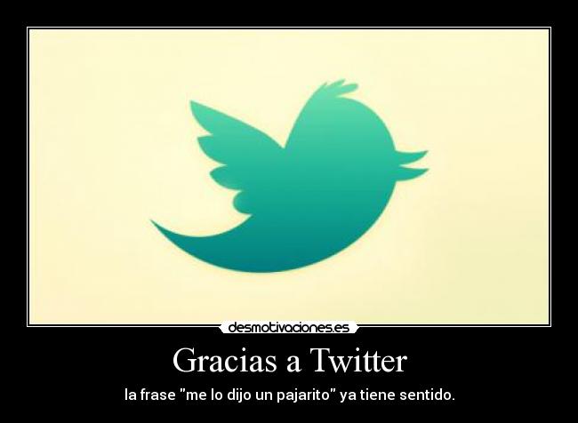 Gracias a Twitter - la frase me lo dijo un pajarito ya tiene sentido.