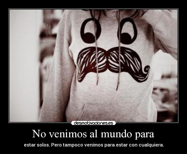 No venimos al mundo para -