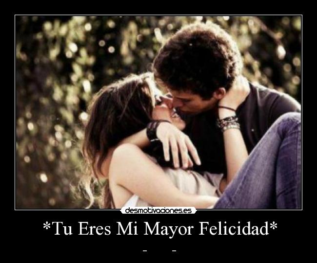 *Tu Eres Mi Mayor Felicidad* - ♥_♥           ♥_♥