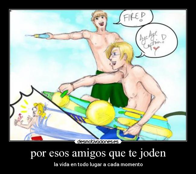 por esos amigos que te joden - la vida en todo lugar a cada momento