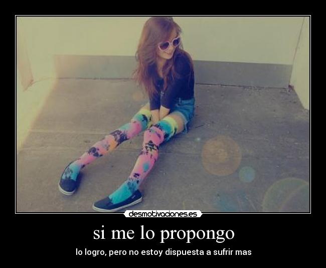 si me lo propongo - lo logro, pero no estoy dispuesta a sufrir mas