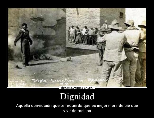 Dignidad - Aquella convicción que te recuerda que es mejor morir de pie que vivir de rodillas