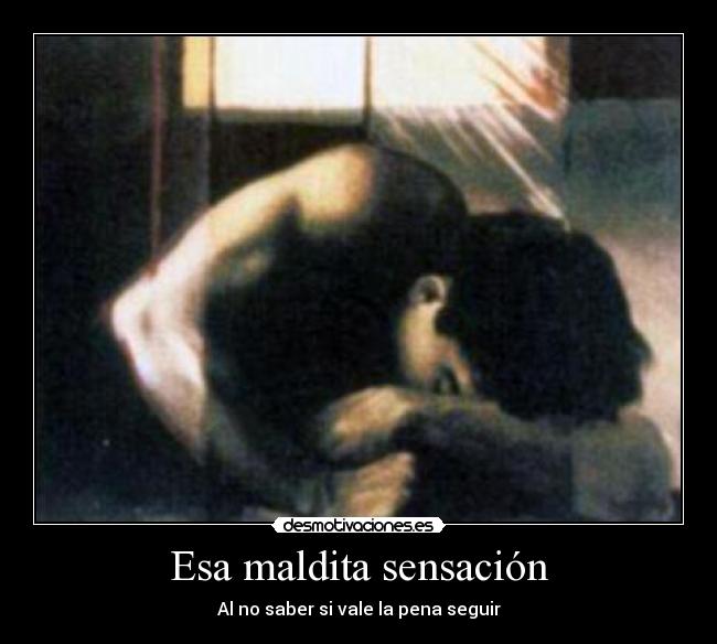 Esa maldita sensación - Al no saber si vale la pena seguir