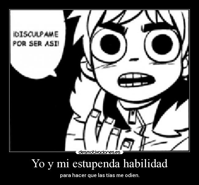 Yo y mi estupenda habilidad - para hacer que las tías me odien.