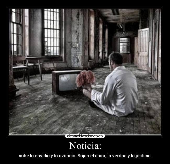 Noticia: - sube la envidia y la avaricia. Bajan el amor, la verdad y la justicia.