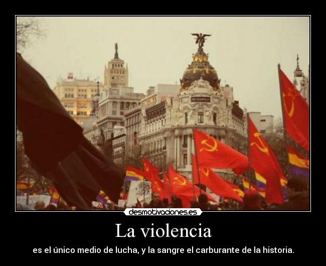 La violencia - es el único medio de lucha, y la sangre el carburante de la historia.