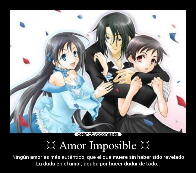 ☼ Amor Imposible ☼ - Ningún amor es más auténtico, que el que muere sin haber sido revelado
La duda en el amor, acaba por hacer dudar de todo…