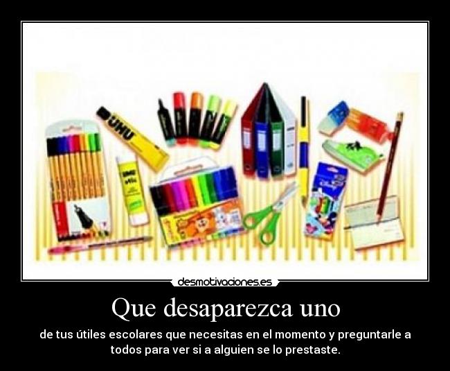 Que desaparezca uno - de tus útiles escolares que necesitas en el momento y preguntarle a
todos para ver si a alguien se lo prestaste.